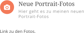 Link zu den Fotos.     Neue Portrait-Fotos Hier geht es zu meinen neuen Portrait-Fotos