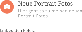 Link zu den Fotos.     Neue Portrait-Fotos Hier geht es zu meinen neuen Portrait-Fotos